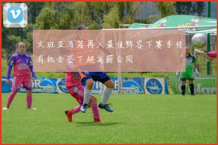 文班亚马若再入最佳阵容下赛季将有机会签下超高薪合同