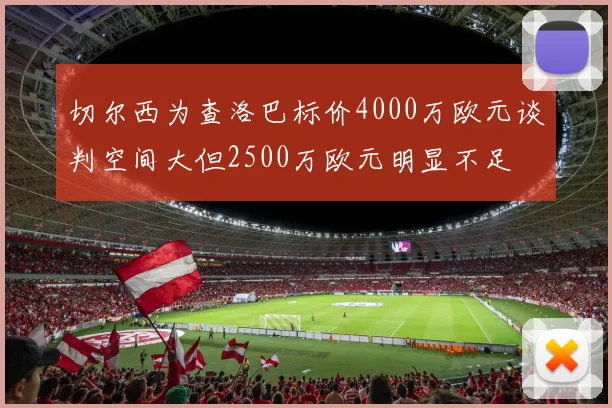 切尔西为查洛巴标价4000万欧元谈判空间大但2500万欧元明显不足