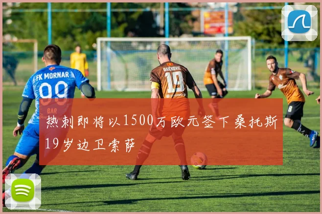热刺即将以1500万欧元签下桑托斯19岁边卫索萨