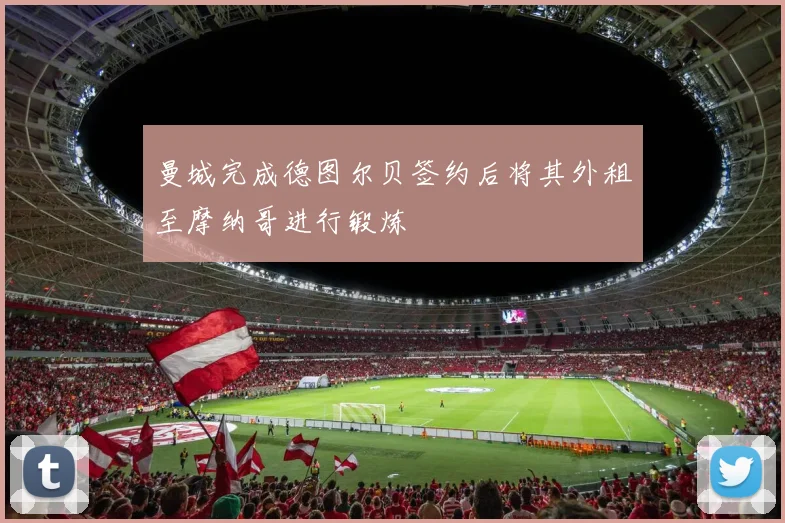 曼城完成德图尔贝签约后将其外租至摩纳哥进行锻炼