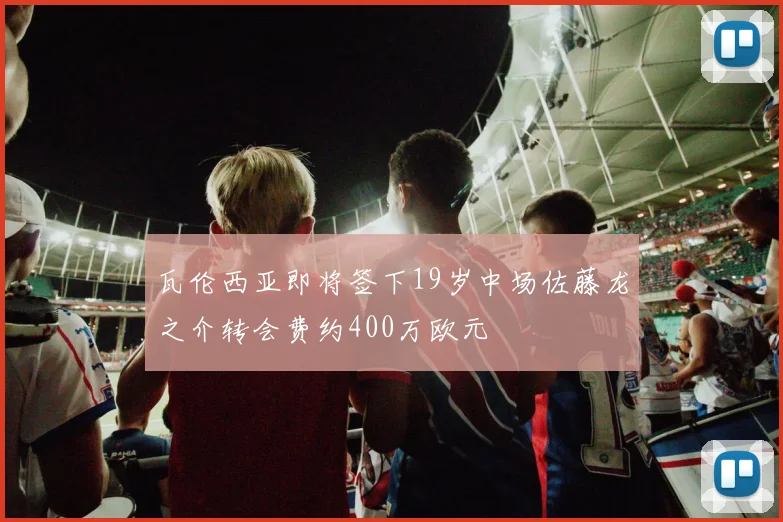 瓦伦西亚即将签下19岁中场佐藤龙之介转会费约400万欧元