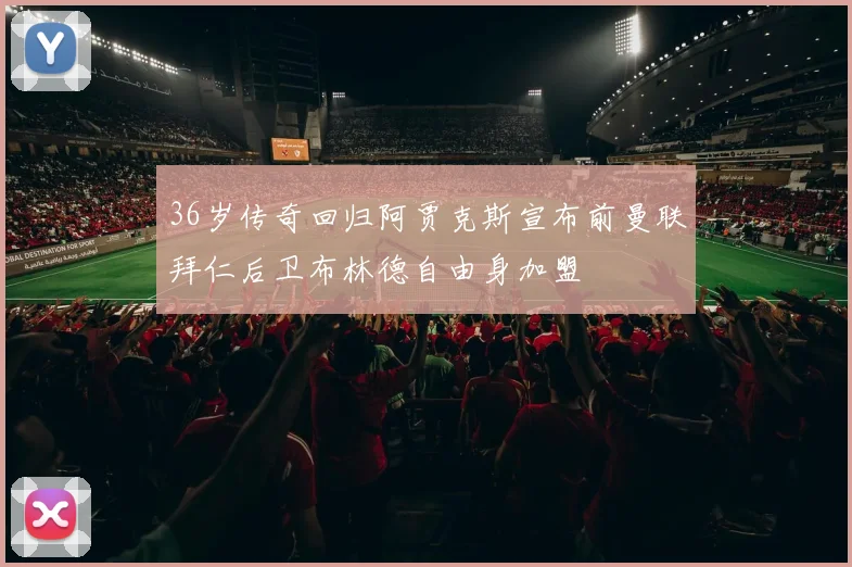 36岁传奇回归阿贾克斯宣布前曼联拜仁后卫布林德自由身加盟