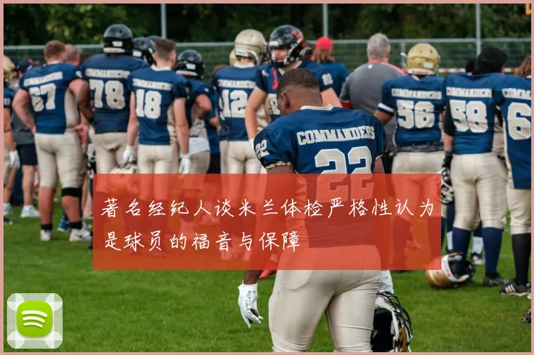 著名经纪人谈米兰体检严格性认为是球员的福音与保障