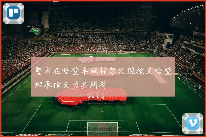 警方在哈登车辆杯架发现枪支哈登坦承枪支为其所有