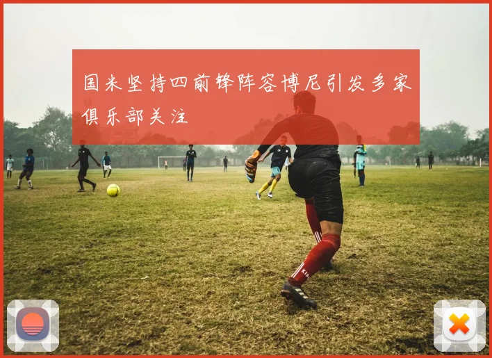 国米坚持四前锋阵容博尼引发多家俱乐部关注