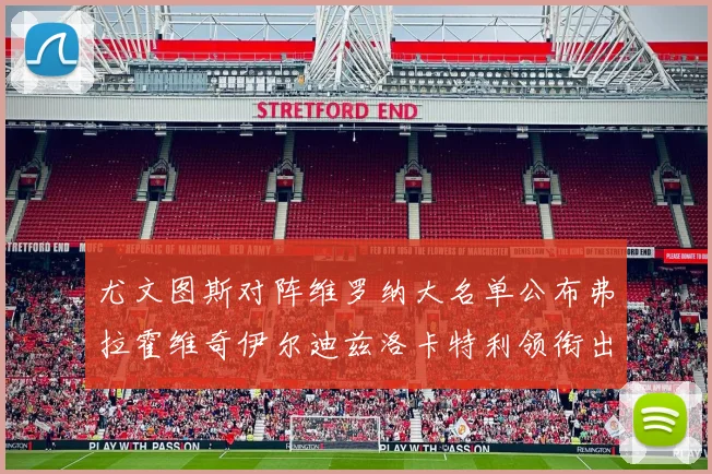 尤文图斯对阵维罗纳大名单公布弗拉霍维奇伊尔迪兹洛卡特利领衔出战