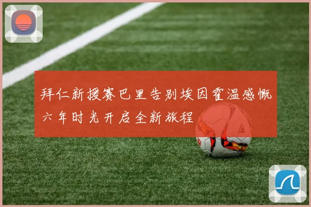 拜仁新援赛巴里告别埃因霍温感慨六年时光开启全新旅程