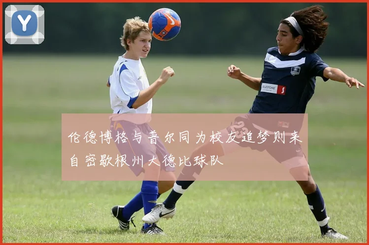 伦德博格与普尔同为校友追梦则来自密歇根州大德比球队